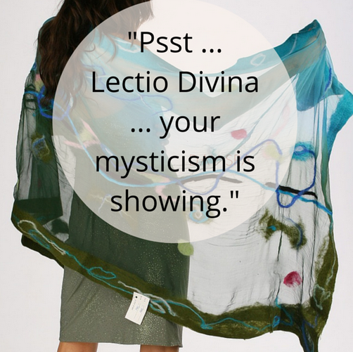 “Psst … Lectio Divina … your mysticism is showing.”